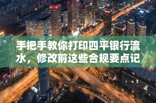 手把手教你打印四平银行流水,修改前这些合规要点记牢