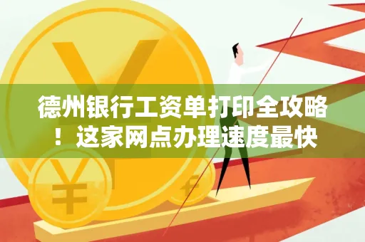 德州银行工资单打印全攻略!这家网点办理速度最快