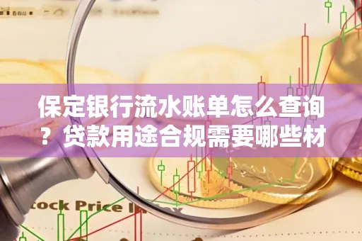保定银行流水账单怎么查询？贷款用途合规需要哪些材料？