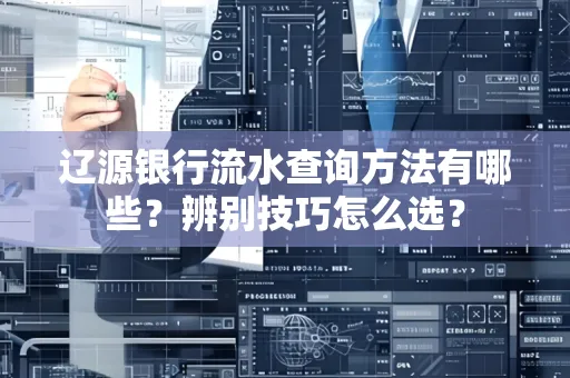 辽源银行流水查询方法有哪些？辨别技巧怎么选？
