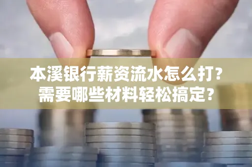 本溪银行薪资流水怎么打？需要哪些材料轻松搞定？