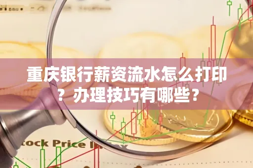 重庆银行薪资流水怎么打印？办理技巧有哪些？