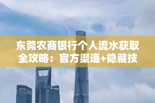 东莞农商银行个人流水获取全攻略：官方渠道+隐藏技巧大公开